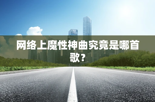 网络上魔性神曲究竟是哪首歌？