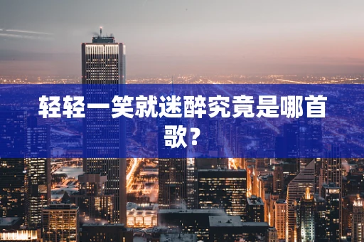轻轻一笑就迷醉究竟是哪首歌？