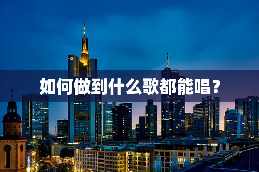 如何做到什么歌都能唱？