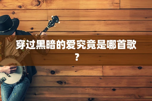 穿过黑暗的爱究竟是哪首歌？