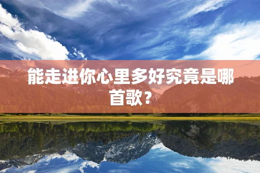 能走进你心里多好究竟是哪首歌？
