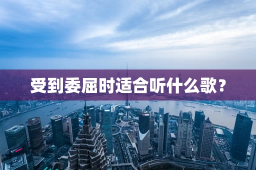 受到委屈时适合听什么歌？