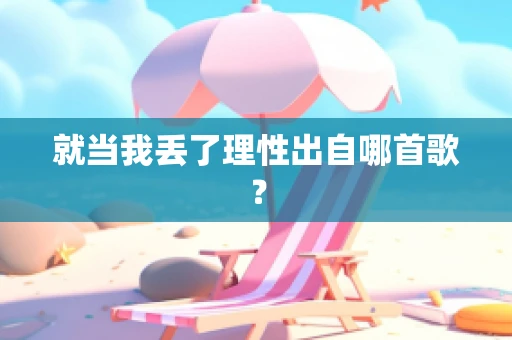 就当我丢了理性出自哪首歌？