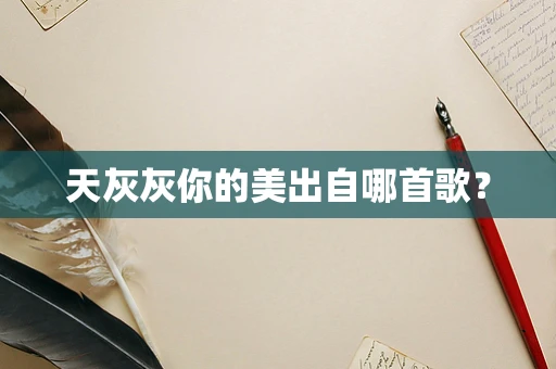 天灰灰你的美出自哪首歌？