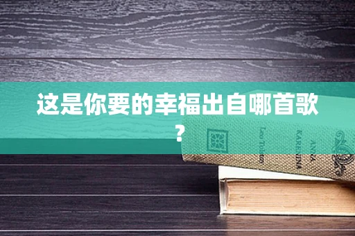 这是你要的幸福出自哪首歌？