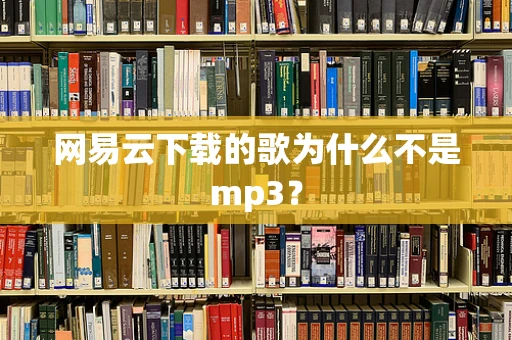 网易云下载的歌为什么不是mp3？