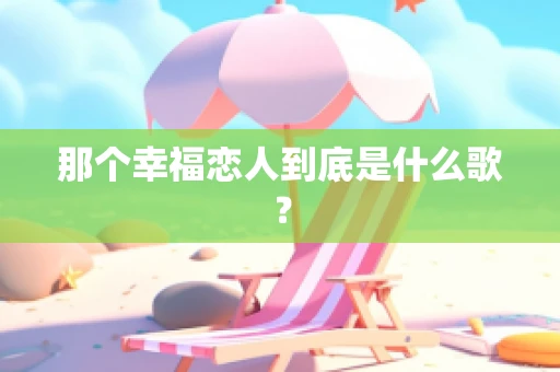 那个幸福恋人到底是什么歌？