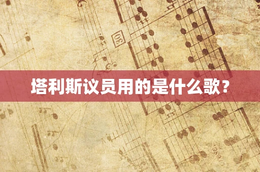 塔利斯议员用的是什么歌？