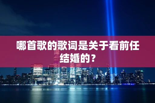 哪首歌的歌词是关于看前任结婚的？