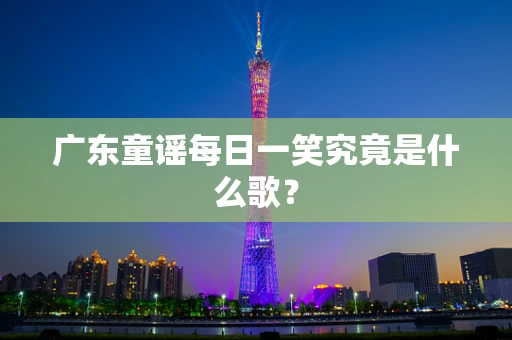 广东童谣每日一笑究竟是什么歌？