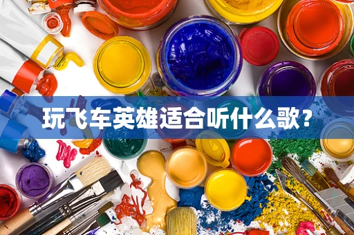 玩飞车英雄适合听什么歌？