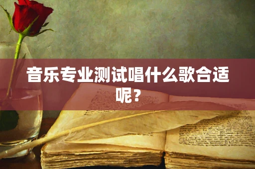 音乐专业测试唱什么歌合适呢？