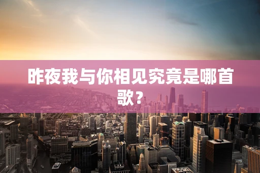 昨夜我与你相见究竟是哪首歌？