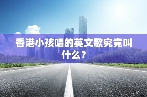 香港小孩唱的英文歌究竟叫什么？