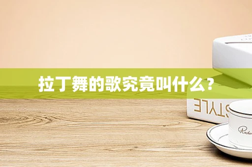 拉丁舞的歌究竟叫什么？