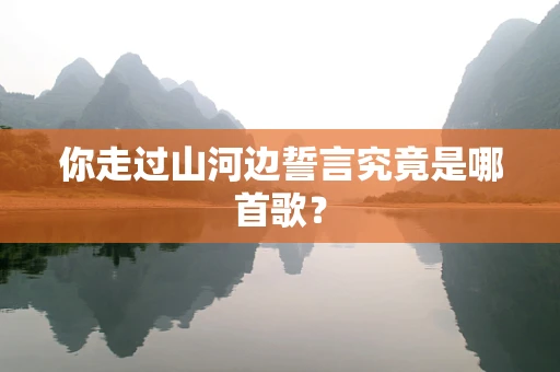你走过山河边誓言究竟是哪首歌？