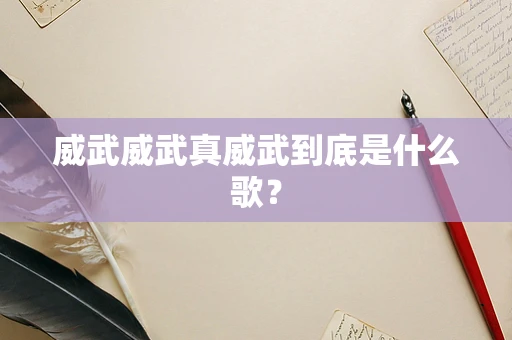 威武威武真威武到底是什么歌？