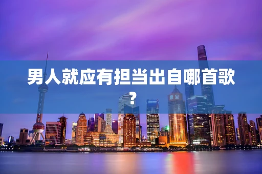 男人就应有担当出自哪首歌？