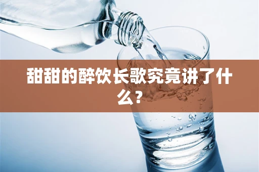 甜甜的醉饮长歌究竟讲了什么？