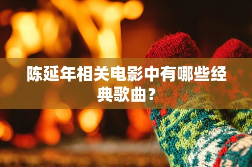 陈延年相关电影中有哪些经典歌曲？
