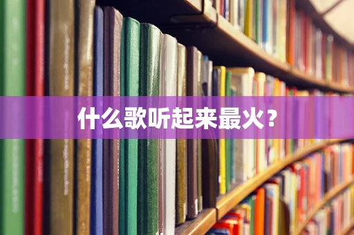 什么歌听起来最火？