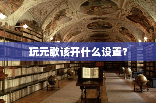 玩元歌该开什么设置？