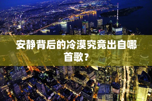 安静背后的冷漠究竟出自哪首歌？