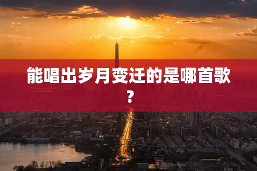能唱出岁月变迁的是哪首歌？