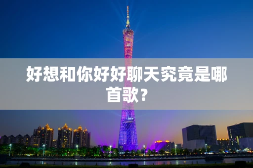 好想和你好好聊天究竟是哪首歌？
