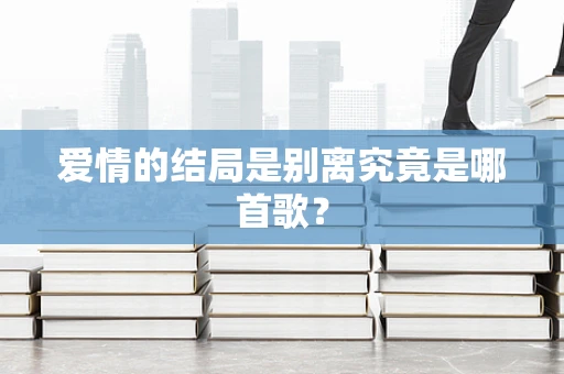 爱情的结局是别离究竟是哪首歌？