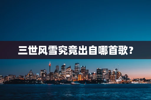 三世风雪究竟出自哪首歌？