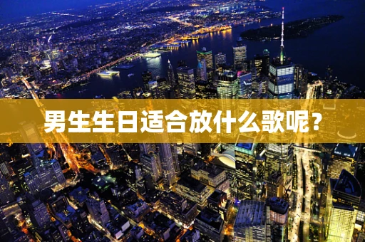 男生生日适合放什么歌呢？