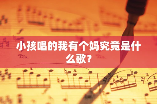 小孩唱的我有个妈究竟是什么歌？