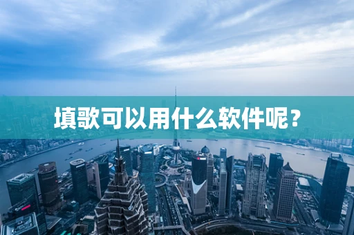 填歌可以用什么软件呢？