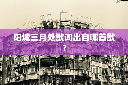 阳城三月处歌词出自哪首歌？