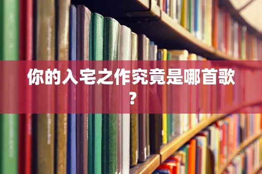 你的入宅之作究竟是哪首歌？