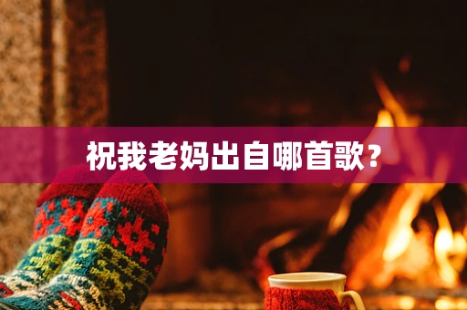 祝我老妈出自哪首歌？
