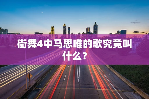街舞4中马思唯的歌究竟叫什么？