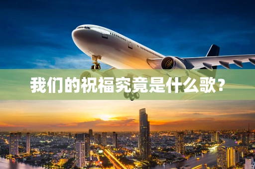 我们的祝福究竟是什么歌？