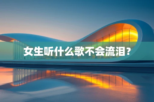 女生听什么歌不会流泪？
