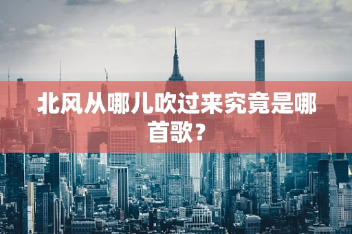北风从哪儿吹过来究竟是哪首歌？