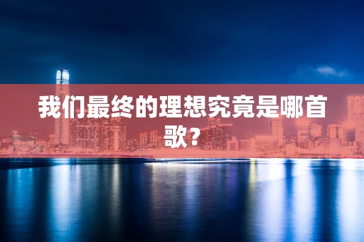我们最终的理想究竟是哪首歌？