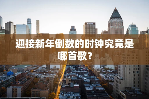 迎接新年倒数的时钟究竟是哪首歌？