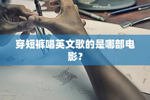 穿短裤唱英文歌的是哪部电影？