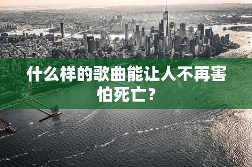 什么样的歌曲能让人不再害怕死亡？