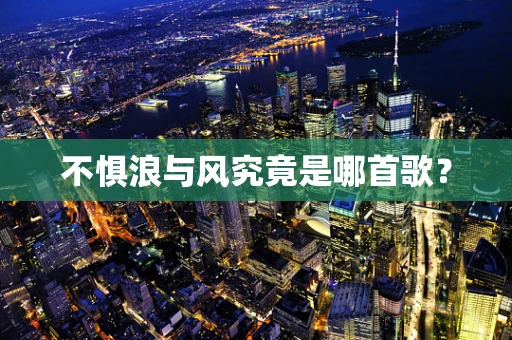 不惧浪与风究竟是哪首歌？