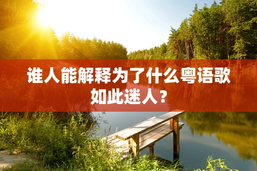 谁人能解释为了什么粤语歌如此迷人？