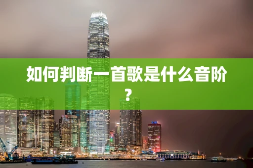 如何判断一首歌是什么音阶？