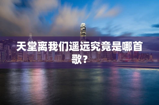 天堂离我们遥远究竟是哪首歌？