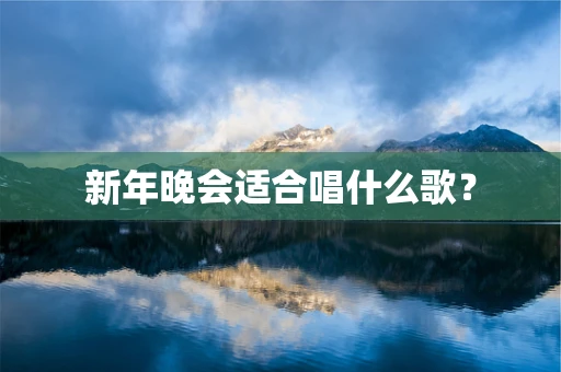 新年晚会适合唱什么歌？
